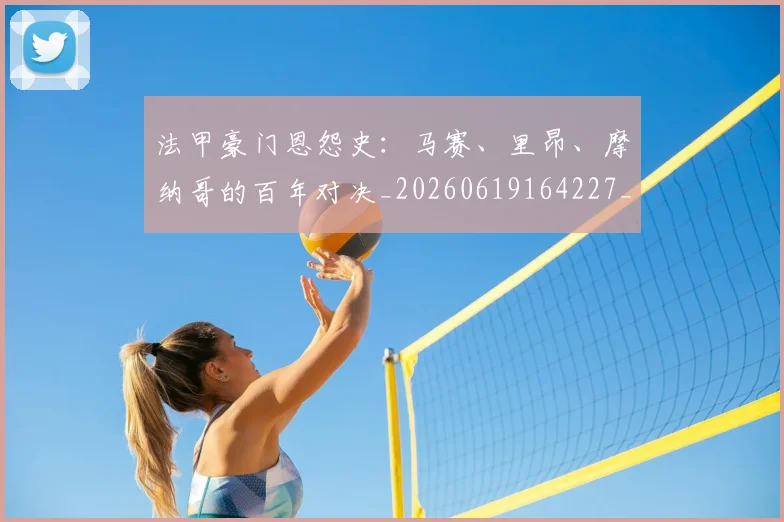法甲豪门恩怨史：马赛、里昂、摩纳哥的百年对决_20260619164227_20260707153853