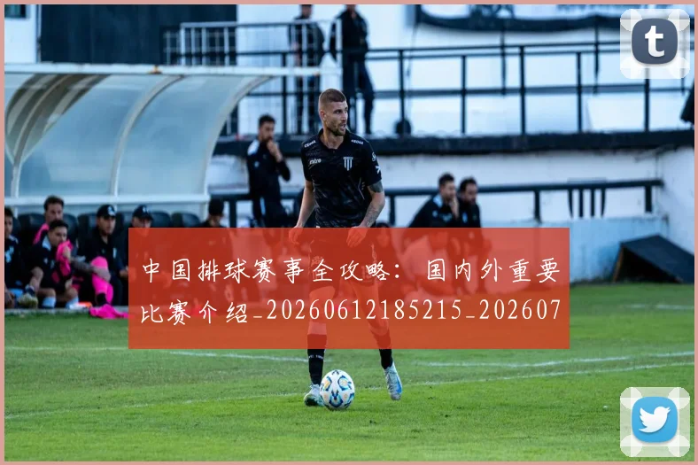 中国排球赛事全攻略:国内外重要比赛介绍_20260612185215_20260703202851