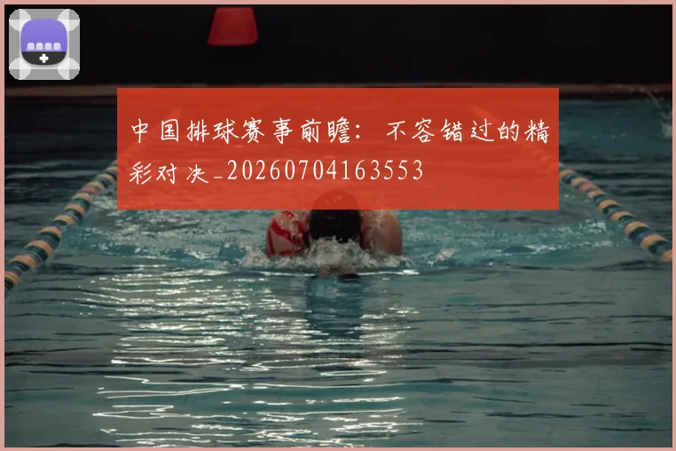 中国排球赛事前瞻:不容错过的精彩对决_20260704163553