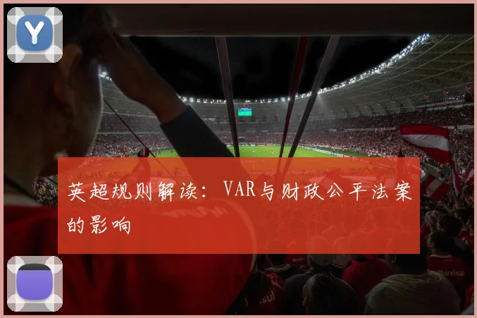 英超规则解读:VAR与财政公平法案的影响
