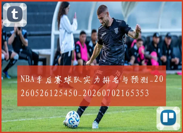 NBA季后赛球队实力排名与预测_20260526125450_20260702165353