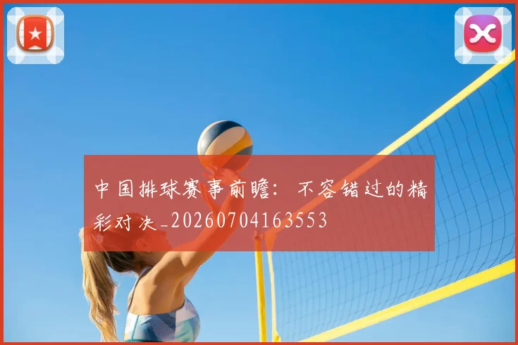 中国排球赛事前瞻：不容错过的精彩对决_20260704163553