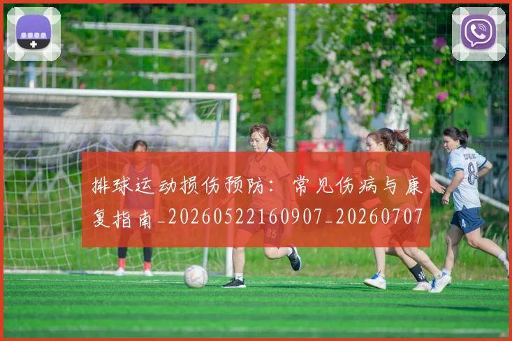 排球运动损伤预防：常见伤病与康复指南_20260522160907_20260707144253