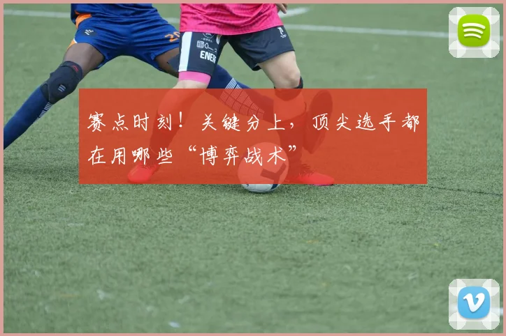 赛点时刻！关键分上，顶尖选手都在用哪些“博弈战术”