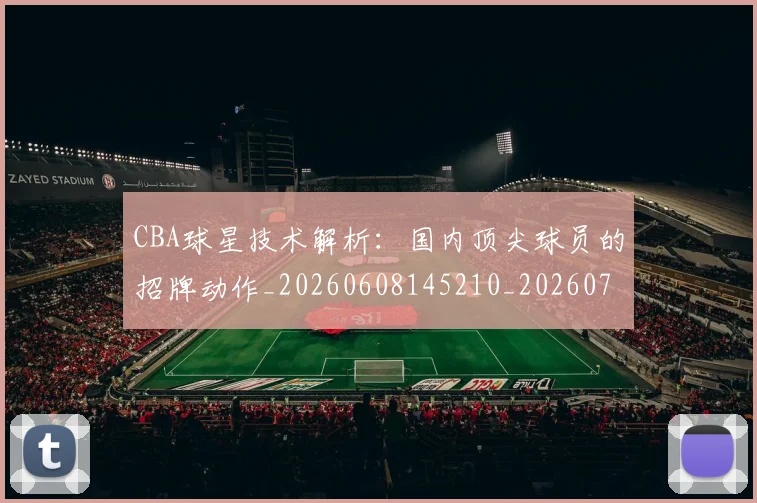 CBA球星技术解析：国内顶尖球员的招牌动作_20260608145210_20260702164236_20260712045813