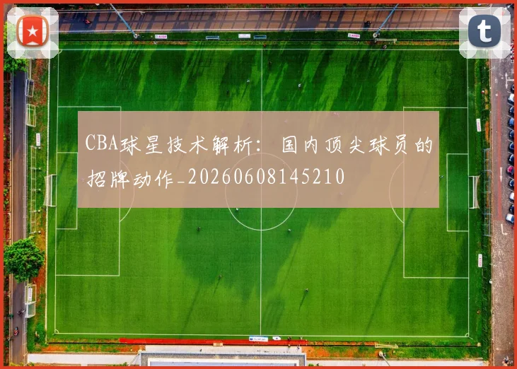 CBA球星技术解析：国内顶尖球员的招牌动作_20260608145210