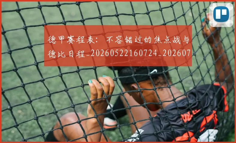 德甲赛程表:不容错过的焦点战与德比日程_20260522160724_20260704173611