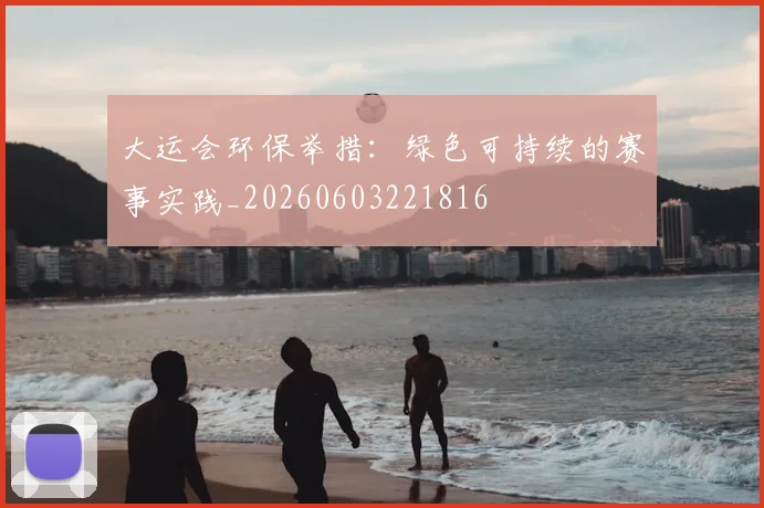 大运会环保举措：绿色可持续的赛事实践_20260603221816